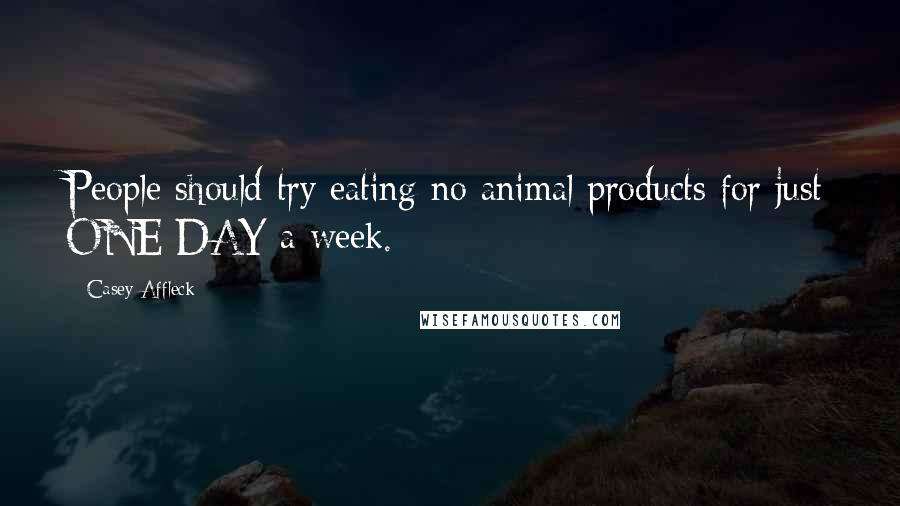 Casey Affleck Quotes: People should try eating no animal products for just ONE DAY a week.