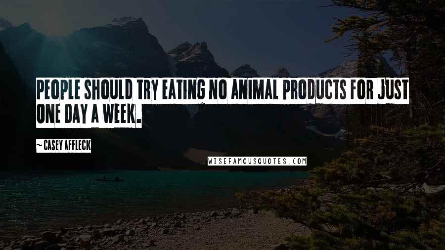 Casey Affleck Quotes: People should try eating no animal products for just ONE DAY a week.