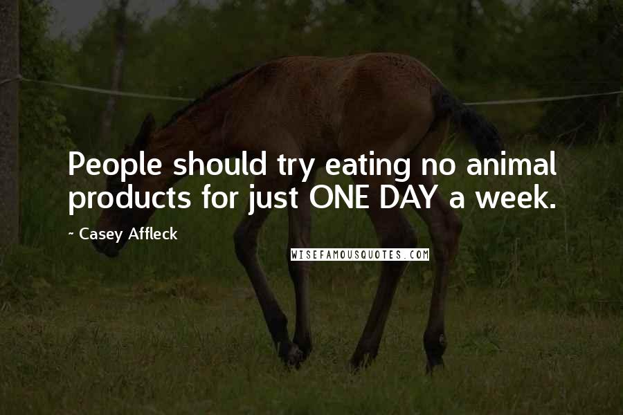 Casey Affleck Quotes: People should try eating no animal products for just ONE DAY a week.