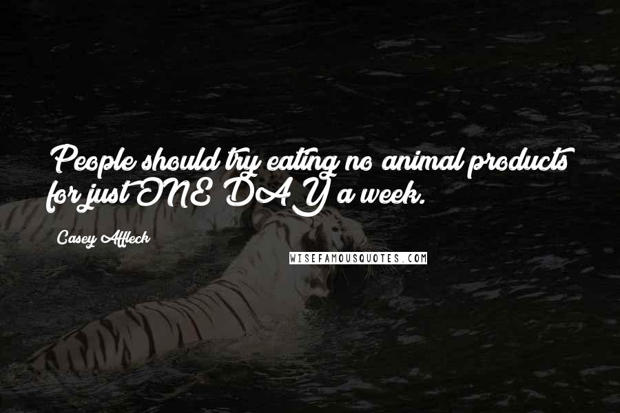 Casey Affleck Quotes: People should try eating no animal products for just ONE DAY a week.