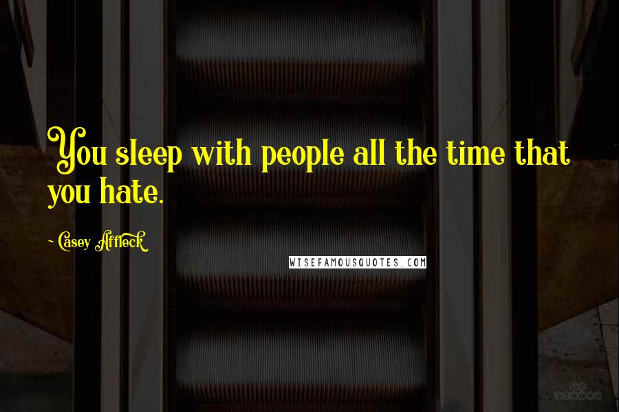 Casey Affleck Quotes: You sleep with people all the time that you hate.