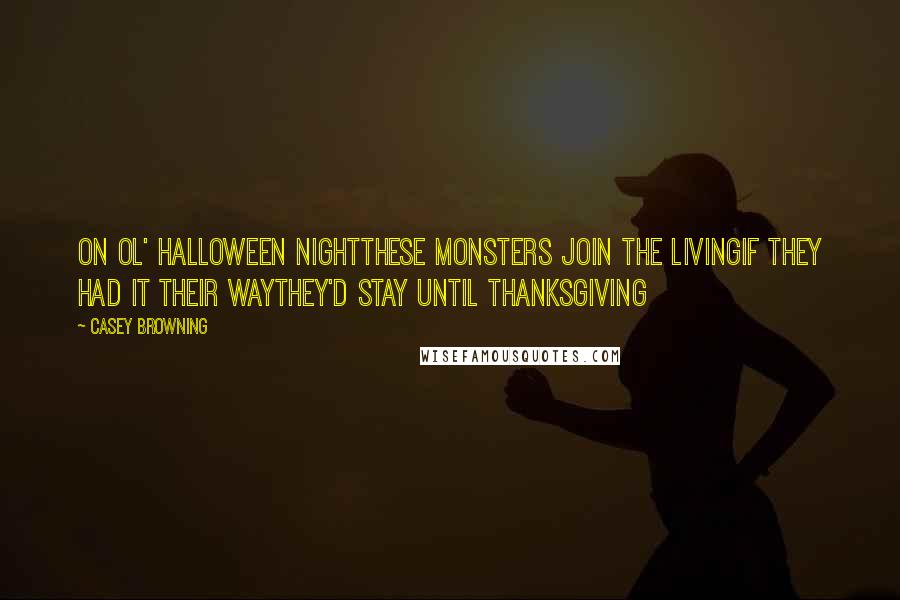 Casey Browning Quotes: On ol' Halloween NightThese monsters join the livingIf they had it their wayThey'd stay until Thanksgiving