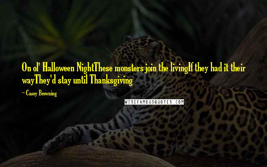 Casey Browning Quotes: On ol' Halloween NightThese monsters join the livingIf they had it their wayThey'd stay until Thanksgiving