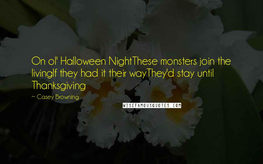 Casey Browning Quotes: On ol' Halloween NightThese monsters join the livingIf they had it their wayThey'd stay until Thanksgiving