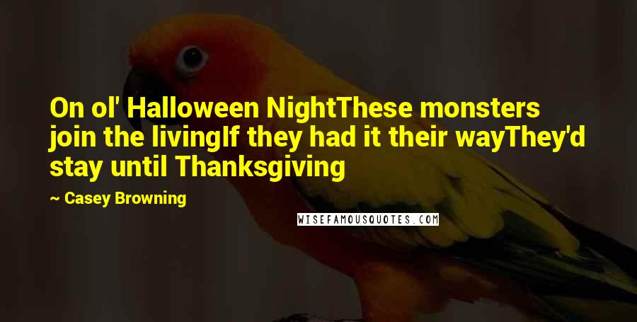 Casey Browning Quotes: On ol' Halloween NightThese monsters join the livingIf they had it their wayThey'd stay until Thanksgiving