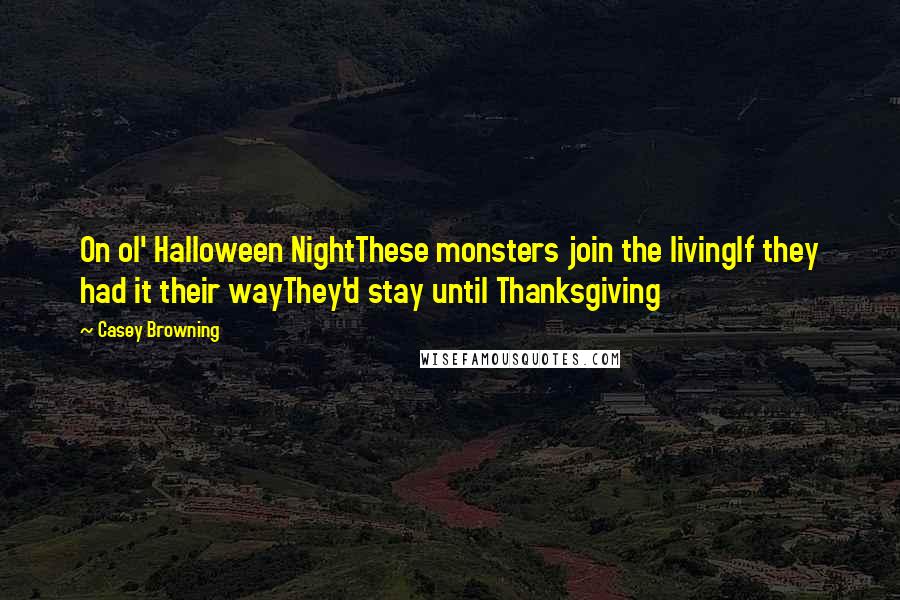 Casey Browning Quotes: On ol' Halloween NightThese monsters join the livingIf they had it their wayThey'd stay until Thanksgiving