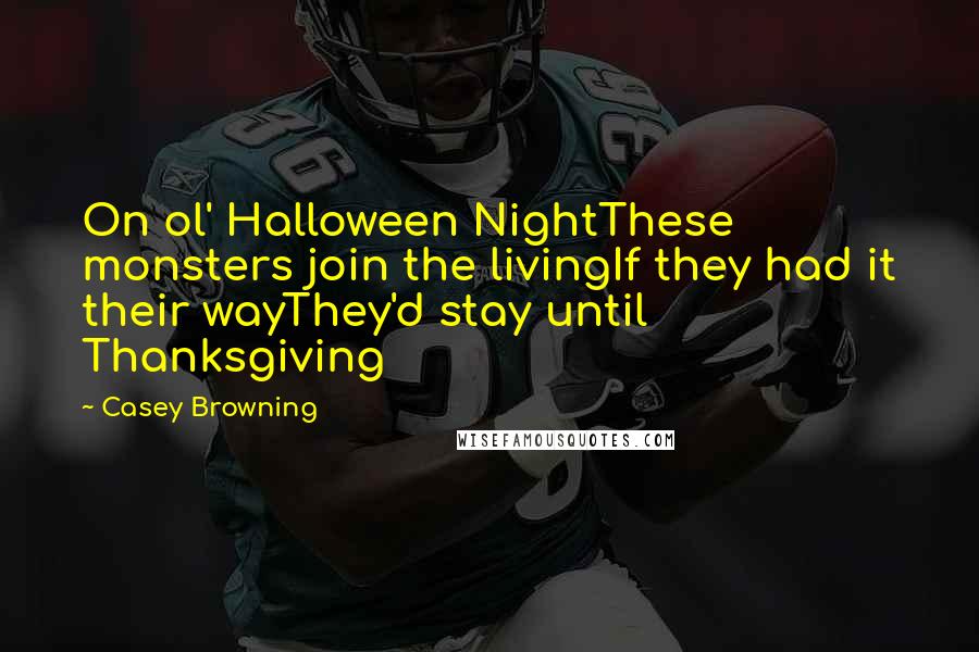 Casey Browning Quotes: On ol' Halloween NightThese monsters join the livingIf they had it their wayThey'd stay until Thanksgiving