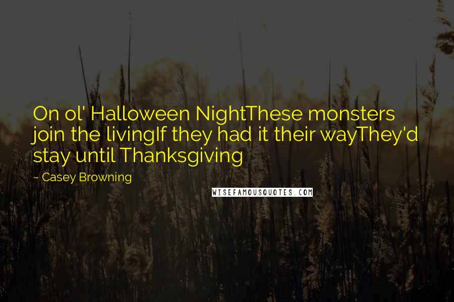 Casey Browning Quotes: On ol' Halloween NightThese monsters join the livingIf they had it their wayThey'd stay until Thanksgiving