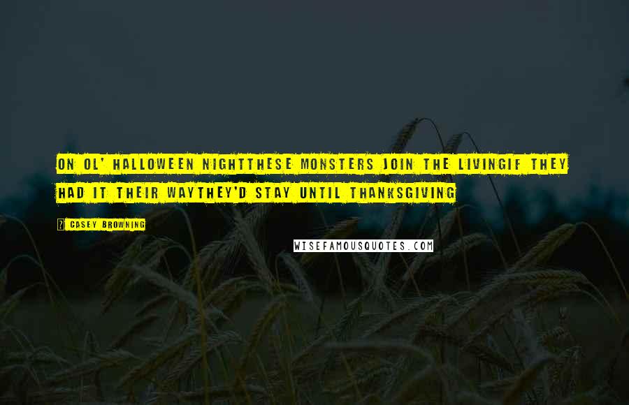 Casey Browning Quotes: On ol' Halloween NightThese monsters join the livingIf they had it their wayThey'd stay until Thanksgiving