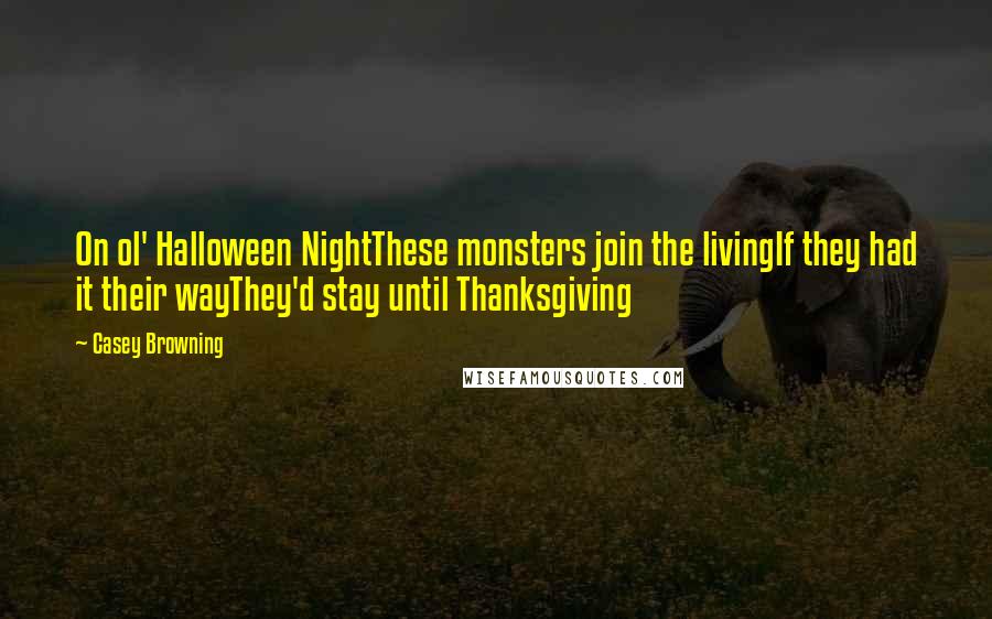 Casey Browning Quotes: On ol' Halloween NightThese monsters join the livingIf they had it their wayThey'd stay until Thanksgiving