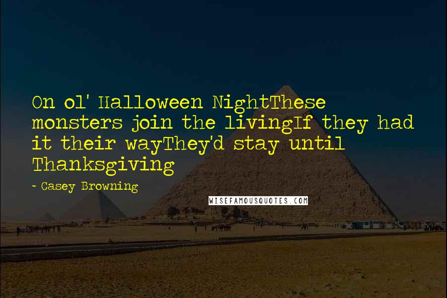 Casey Browning Quotes: On ol' Halloween NightThese monsters join the livingIf they had it their wayThey'd stay until Thanksgiving