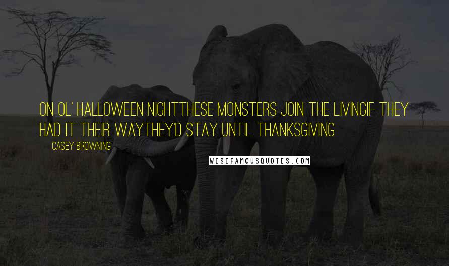 Casey Browning Quotes: On ol' Halloween NightThese monsters join the livingIf they had it their wayThey'd stay until Thanksgiving