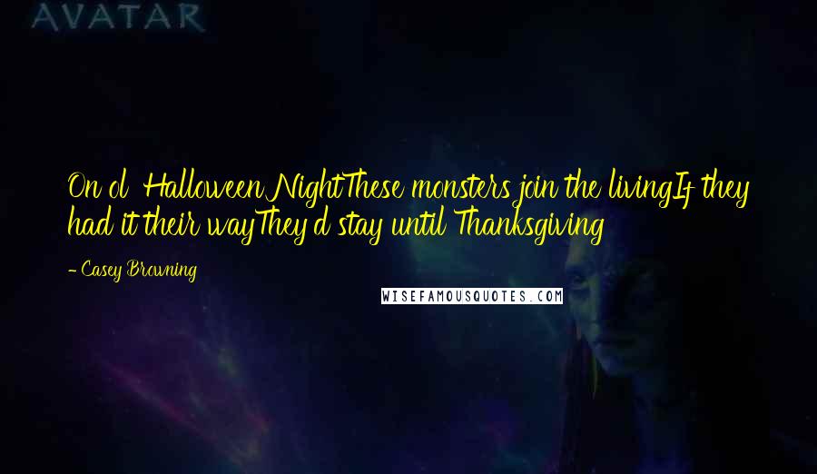 Casey Browning Quotes: On ol' Halloween NightThese monsters join the livingIf they had it their wayThey'd stay until Thanksgiving