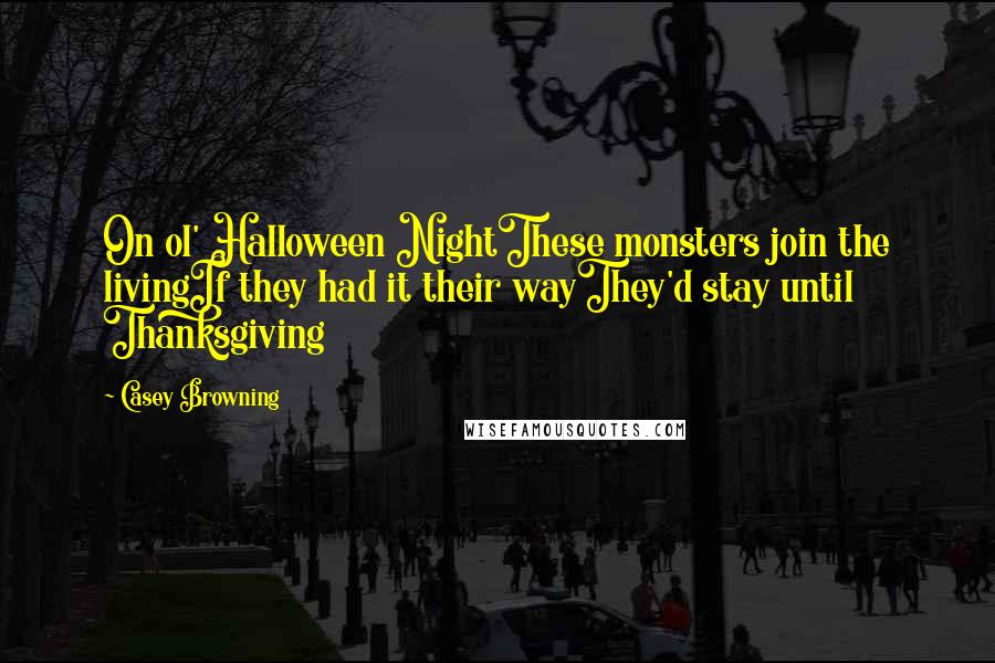 Casey Browning Quotes: On ol' Halloween NightThese monsters join the livingIf they had it their wayThey'd stay until Thanksgiving