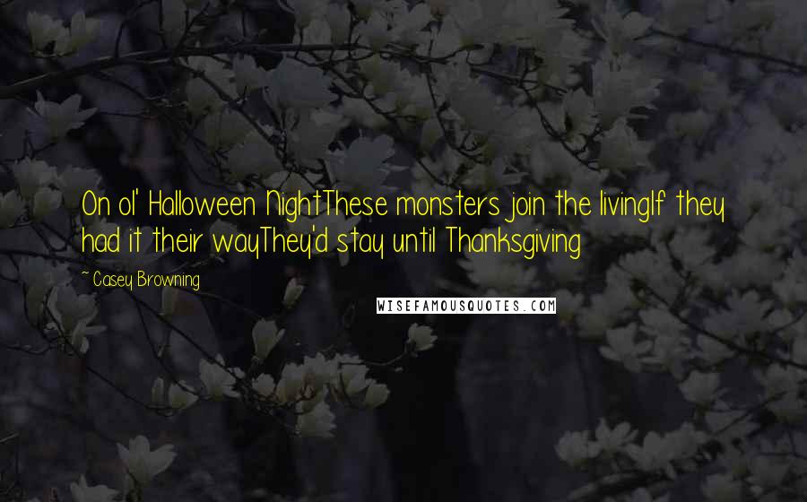 Casey Browning Quotes: On ol' Halloween NightThese monsters join the livingIf they had it their wayThey'd stay until Thanksgiving