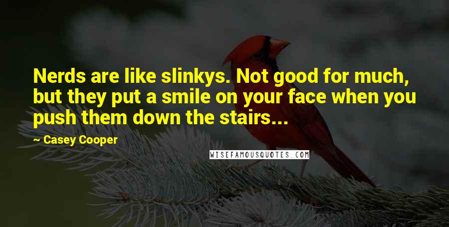 Casey Cooper Quotes: Nerds are like slinkys. Not good for much, but they put a smile on your face when you push them down the stairs...