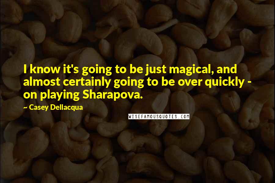 Casey Dellacqua Quotes: I know it's going to be just magical, and almost certainly going to be over quickly - on playing Sharapova.