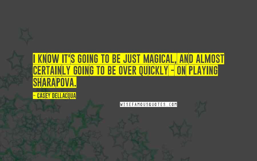 Casey Dellacqua Quotes: I know it's going to be just magical, and almost certainly going to be over quickly - on playing Sharapova.
