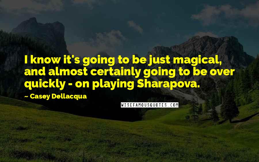 Casey Dellacqua Quotes: I know it's going to be just magical, and almost certainly going to be over quickly - on playing Sharapova.