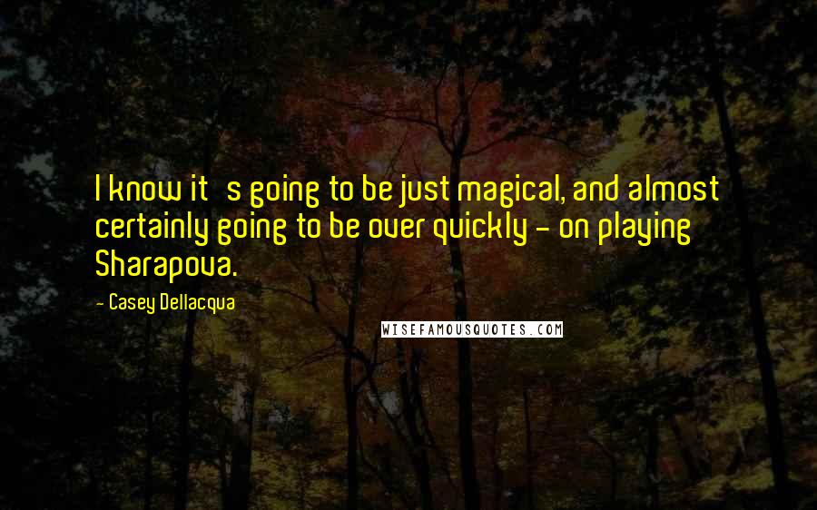 Casey Dellacqua Quotes: I know it's going to be just magical, and almost certainly going to be over quickly - on playing Sharapova.