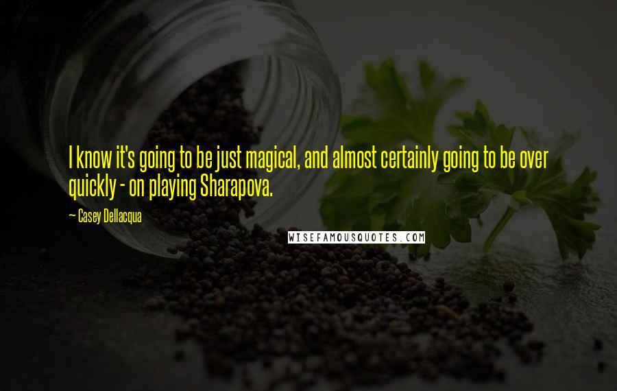 Casey Dellacqua Quotes: I know it's going to be just magical, and almost certainly going to be over quickly - on playing Sharapova.
