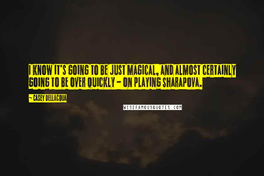 Casey Dellacqua Quotes: I know it's going to be just magical, and almost certainly going to be over quickly - on playing Sharapova.