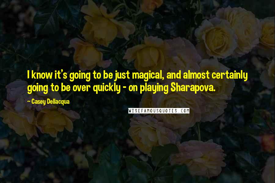 Casey Dellacqua Quotes: I know it's going to be just magical, and almost certainly going to be over quickly - on playing Sharapova.