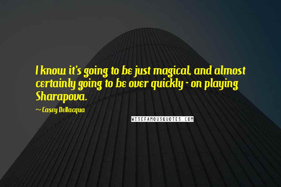 Casey Dellacqua Quotes: I know it's going to be just magical, and almost certainly going to be over quickly - on playing Sharapova.