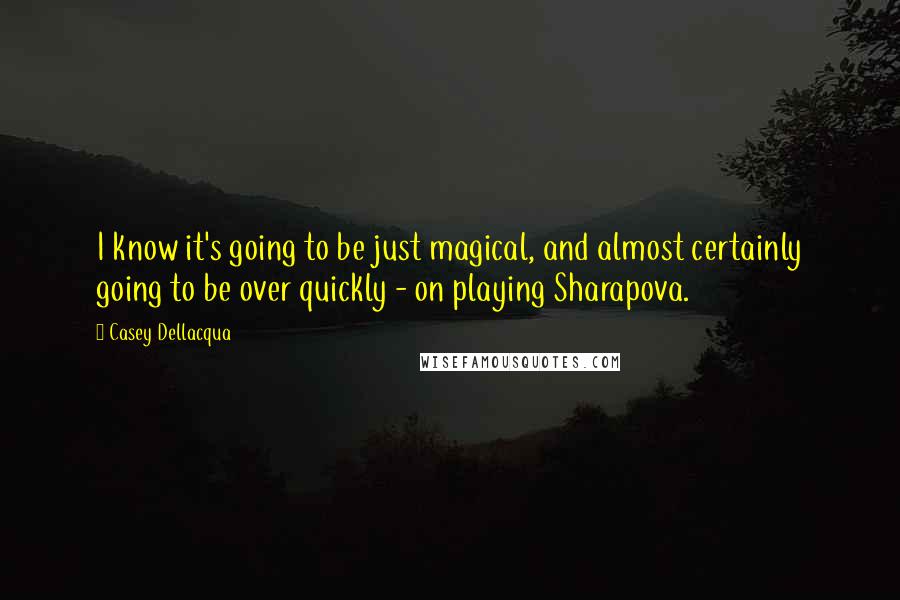 Casey Dellacqua Quotes: I know it's going to be just magical, and almost certainly going to be over quickly - on playing Sharapova.
