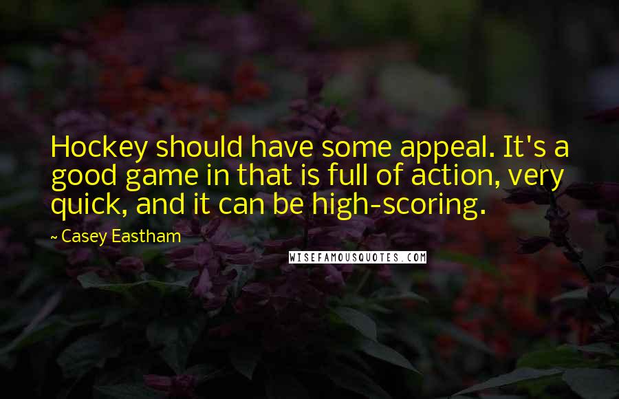 Casey Eastham Quotes: Hockey should have some appeal. It's a good game in that is full of action, very quick, and it can be high-scoring.