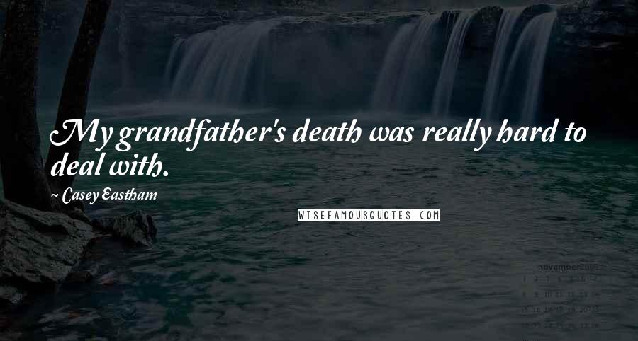 Casey Eastham Quotes: My grandfather's death was really hard to deal with.