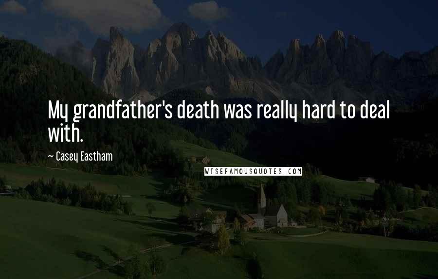Casey Eastham Quotes: My grandfather's death was really hard to deal with.