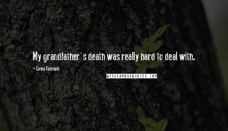 Casey Eastham Quotes: My grandfather's death was really hard to deal with.