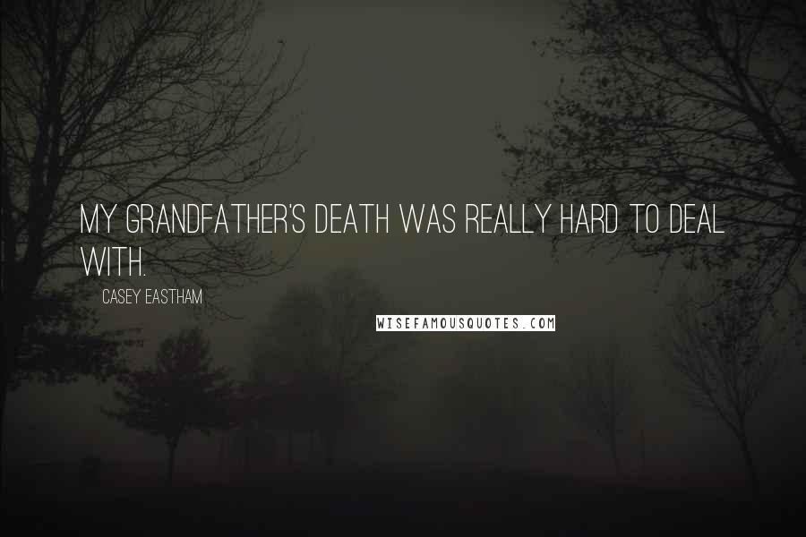 Casey Eastham Quotes: My grandfather's death was really hard to deal with.