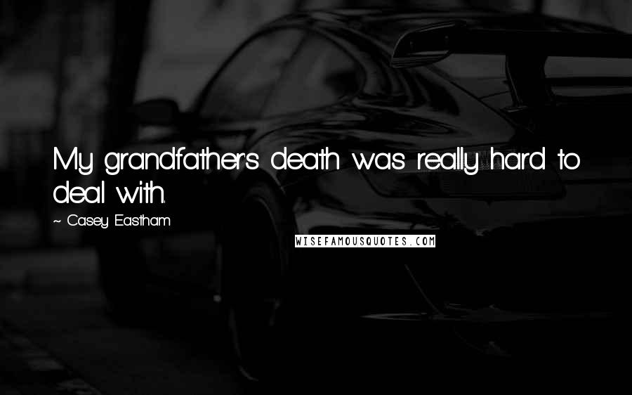 Casey Eastham Quotes: My grandfather's death was really hard to deal with.
