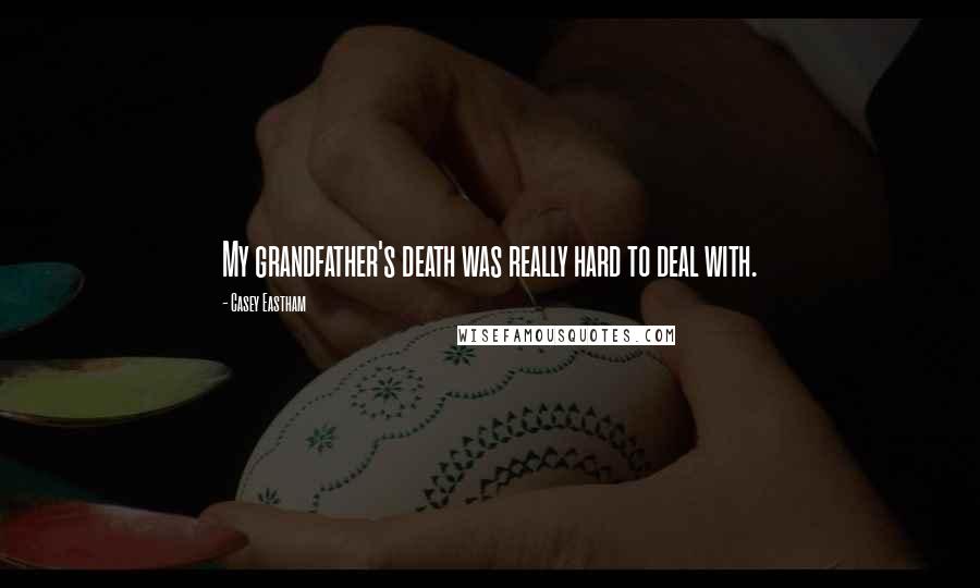 Casey Eastham Quotes: My grandfather's death was really hard to deal with.