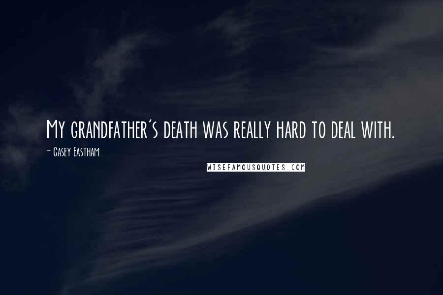 Casey Eastham Quotes: My grandfather's death was really hard to deal with.