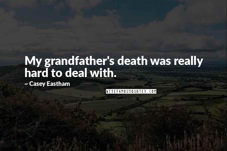 Casey Eastham Quotes: My grandfather's death was really hard to deal with.