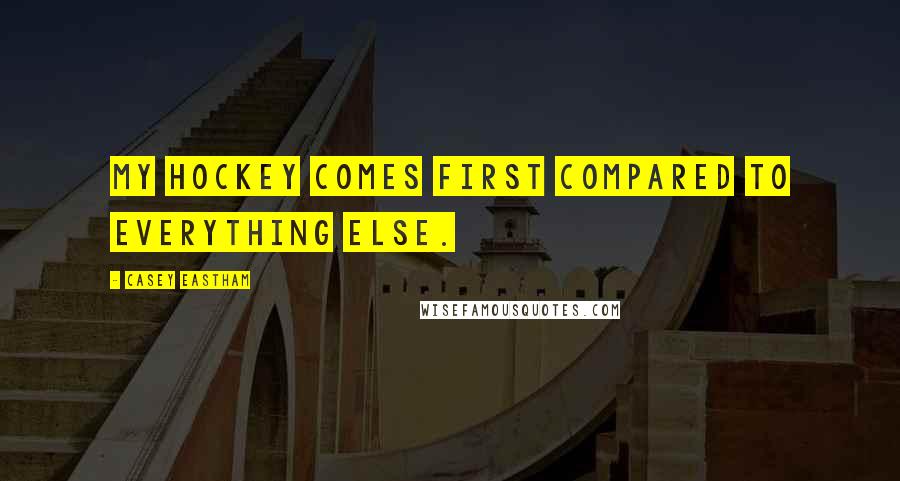 Casey Eastham Quotes: My hockey comes first compared to everything else.