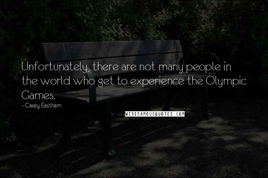 Casey Eastham Quotes: Unfortunately, there are not many people in the world who get to experience the Olympic Games.