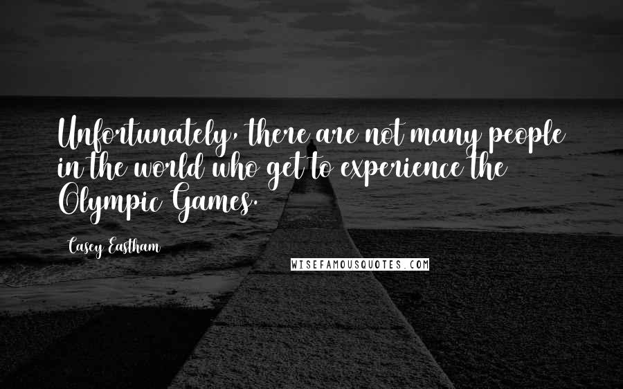 Casey Eastham Quotes: Unfortunately, there are not many people in the world who get to experience the Olympic Games.