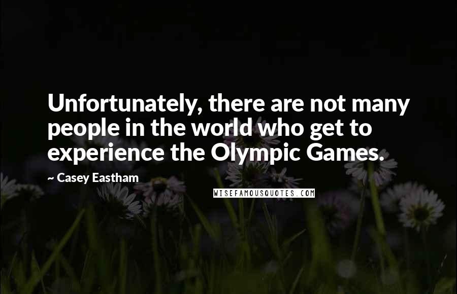 Casey Eastham Quotes: Unfortunately, there are not many people in the world who get to experience the Olympic Games.
