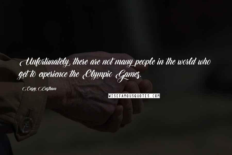 Casey Eastham Quotes: Unfortunately, there are not many people in the world who get to experience the Olympic Games.