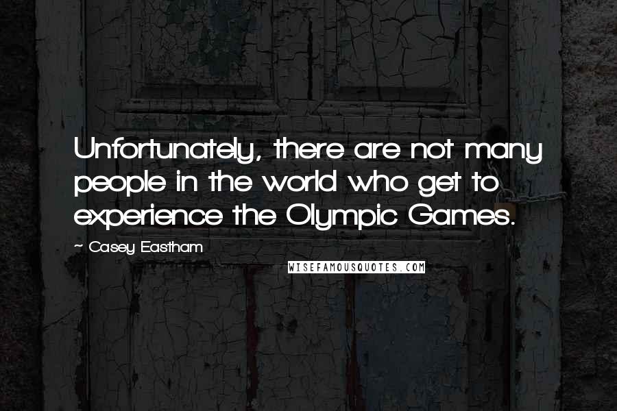 Casey Eastham Quotes: Unfortunately, there are not many people in the world who get to experience the Olympic Games.