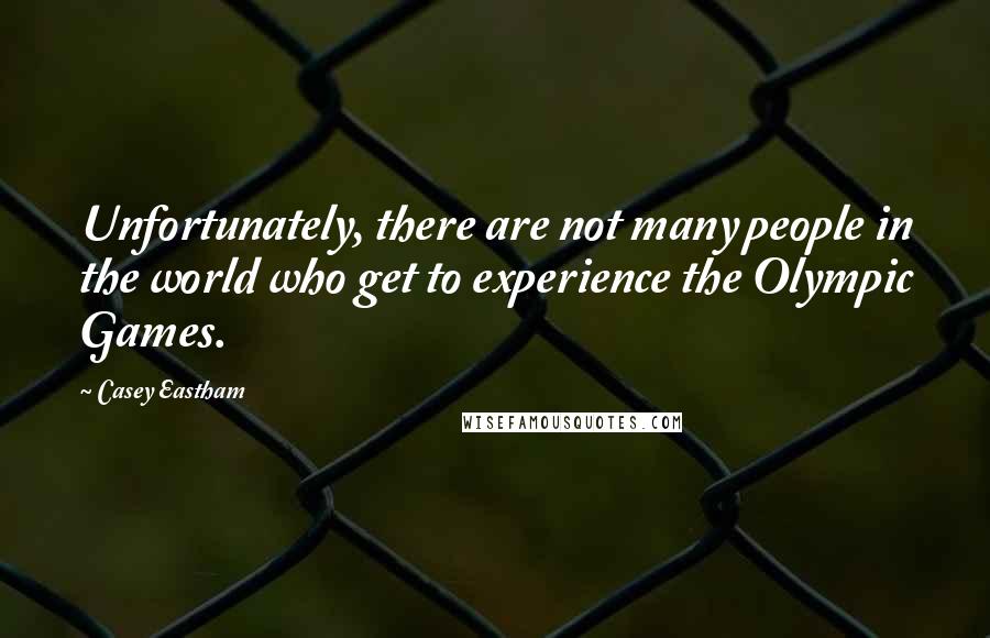 Casey Eastham Quotes: Unfortunately, there are not many people in the world who get to experience the Olympic Games.