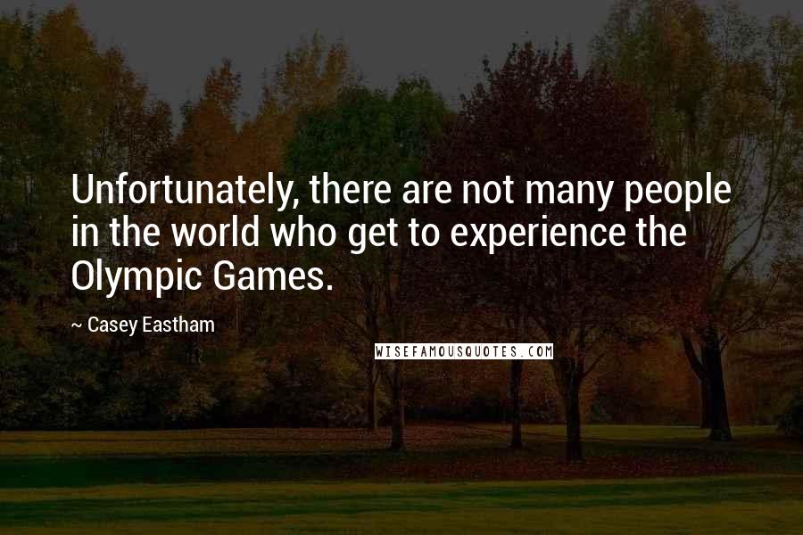 Casey Eastham Quotes: Unfortunately, there are not many people in the world who get to experience the Olympic Games.