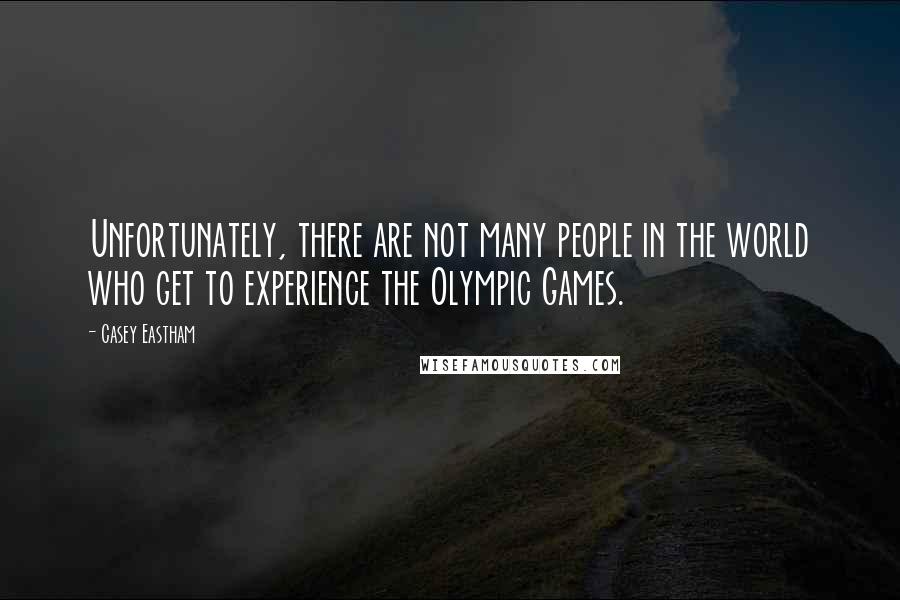 Casey Eastham Quotes: Unfortunately, there are not many people in the world who get to experience the Olympic Games.