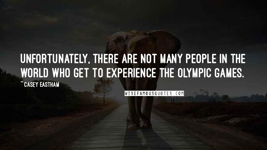 Casey Eastham Quotes: Unfortunately, there are not many people in the world who get to experience the Olympic Games.