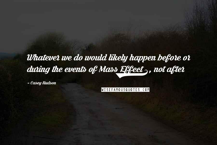 Casey Hudson Quotes: Whatever we do would likely happen before or during the events of Mass Effect 3, not after