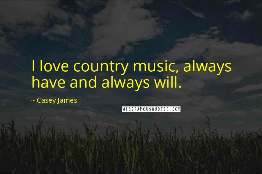 Casey James Quotes: I love country music, always have and always will.